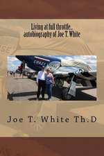 Living at Full Throttle...Autobiography of Joe T. White