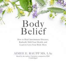 Body Belief: How to Heal Autoimmune Disease, Radically Shift Your Health, and Learn to Love Your Body More