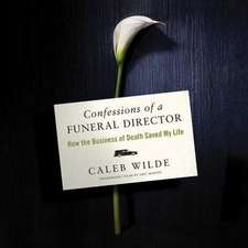 Confessions of a Funeral Director: How the Business of Death Saved My Life