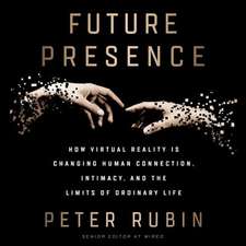 Future Presence: How Virtual Reality Is Changing Human Connection, Intimacy, and the Limits of Ordinary Life