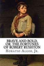 Brave and Bold, Or, the Fortunes of Robert Rushton Horatio Alger, Jr.