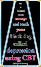 How to Befriend Tame, Manage, and Teach Your Black Dog Called Depression Using CBT