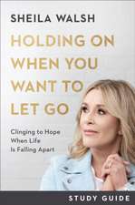 Holding On When You Want to Let Go Study Guide – Clinging to Hope When Life Is Falling Apart