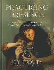 Practicing Presence – A Mother`s Guide to Savoring Life through the Photos You`re Already Taking