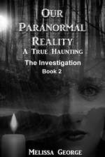 Our Paranormal Reality. a True Haunting. Book 2, the Investigation