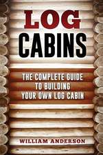 Log Cabins - The Complete Guide to Building Your Own Log Cabin