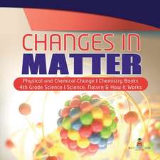 Changes in Matter | Physical and Chemical Change | Chemistry Books | 4th Grade Science | Science, Nature & How It Works