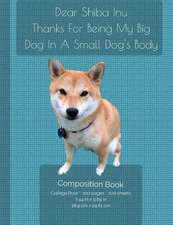 Dear Shiba Inu -Thanks for Being My Big Dog in a Small Dog's Body - Composition Notebook