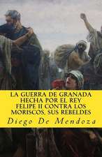 La Guerra de Granada Hecha Por El Rey Felipe II Contra Los Moriscos, Sus Rebelde