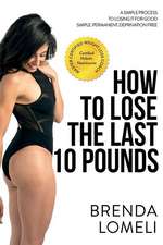 How to Lose the Last 10(tm) Pounds: A Simple Process to Losing It for Good. Simple. Permanent. Deprivation Free