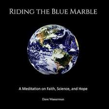 Riding the Blue Marble: A Meditation on Faith, Science and Hope Volume 1