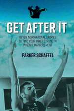 Get After It: Seven Inspirational Stories to Find Your Inner Strength When It Matters Most Volume 1