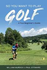 So You Want to Play Golf: A True Beginner's Guide Volume 1