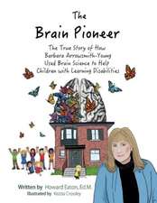 The Brain Pioneer: The True Story of How Barbara Arrowsmith-Young Used Brain Science to Help C Volume 1