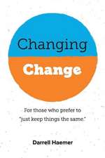 Changing Change: For Those Who Prefer to Just Keep Things the Same. Volume 1