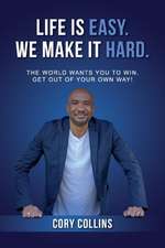 Life Is Easy. We Make It Hard.: The World Wants You to Win. Get Out of Your Own Way! Volume 1