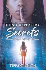 Don't Repeat My Secrets: Overcoming a Life of Trauma