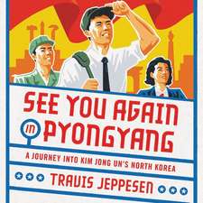 See You Again in Pyongyang: A Journey Into Kim Jong Un's North Korea