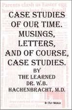 Case Studies of Our Time. Musings, Letters, and of Course, Case Studies. by the Learned Dr. W.B. Hachenbracht, M.D.