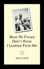 What My Father Didn't Know I Learned from Him