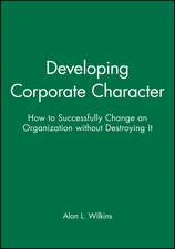 Developing Corporate Character – How to Successfully Change an Organization Without Destroying It