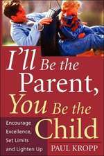 I'll Be The Parent, You Be The Child: Encourage Excellence, Set Limits, And Lighten Up