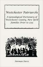 Westchester Patriarchs: A Genealogical Dictionary of Westchester County, New York Families Prior to 1755