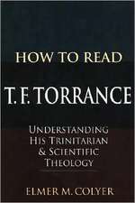 How to Read T. F. Torrance: Understanding His Trinitarian & Scientific Theology