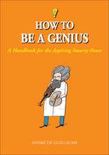 How to Be a Genius: A Handbook for the Aspiring Smarty-Pants