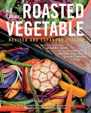 The Roasted Vegetable Revised and Expanded Edition: How to Roast Everything from Artichokes to Zucchini, for Big, Bold Flavors in Pasta, Pizza, Risott