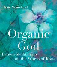 Organic God: Lenten Meditations on the Words of Jesus