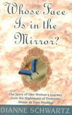 Whose Face is in the Mirror?: The Story of One Woman's Journey from the Nightmare of Domestic Abuse to True Healing