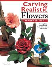 Carving Realistic Flowers, Revised Edition: Ready-To-Use Patterns, Step-By-Step Projects, Reference Photos