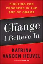 The Change I Believe In: Fighting for Progress in the Age of Obama