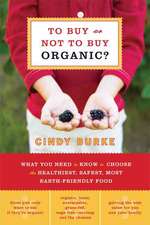 To Buy or Not to Buy Organic: What You Need to Know to Choose the Healthiest, Safest, Most Earth-Friendly Food