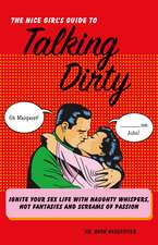 The Nice Girl's Guide to Talking Dirty: Ignite Your Sex Life with Naughty Whispers, Hot Desires, and Screams of Passion