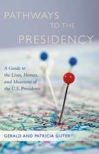 Pathways to the Presidency: A Guide to the Lives, Homes, and Museums of the U.S. Presidents