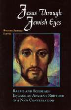 Jesus Through Jewish Eyes: Rabbis and Scholars Engage an Ancient Brother in a New Conversation