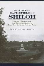 This Great Battlefield of Shiloh: History, Memory, and the Establishment of a Civil War National Military Park