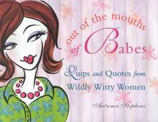 Out of the Mouths of Babes: Quips and Quotes from Wildly Witty Women