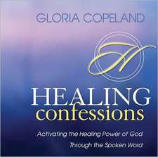 Healing Confessions: Activating the Healing Power of God Through the Spoken Word