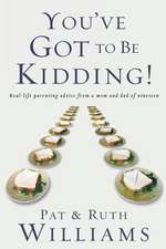 You've Got to Be Kidding!: Real-Life Parenting Advise from a Mom and Dad of Nineteen