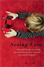 Seeing Ezra: A Mother's Story of Autism, Unconditional Love, and the Meaning of Normal