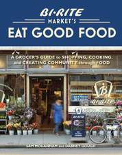 Bi-Rite Market's Eat Good Food: A Grocer's Guide to Shopping, Cooking & Creating Community Through Food