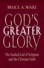 God`s Greater Glory – The Exalted God of Scripture and the Christian Faith