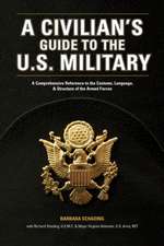 A Civilian's Guide to the U.S. Military: A Comprehensive Reference to the Customs, Language and Structure of the Armed Forces