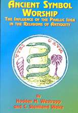 Ancient Symbol Worship: The Influence of the Phallic Idea in the Religions of Antiquity