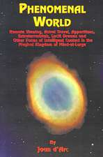 Phenomenal World: Remote Viewing, Astral Travel, Apparitions, Extraterrestrials, Lucid Dreams and Other Forms of Intelligent Contact in