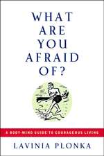 What Are You Afraid Of?: A Body/Mind Guide to Courageous Living