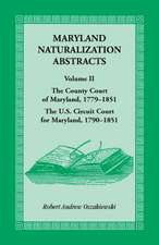 Maryland Naturalization Abstracts, Volume 2: The County Court of Maryland 1779-1851, the Us Circuit Court for Maryland 1790-1851